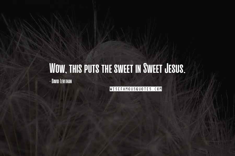 David Levithan Quotes: Wow, this puts the sweet in Sweet Jesus.