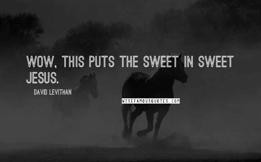 David Levithan Quotes: Wow, this puts the sweet in Sweet Jesus.