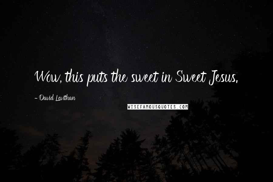 David Levithan Quotes: Wow, this puts the sweet in Sweet Jesus.