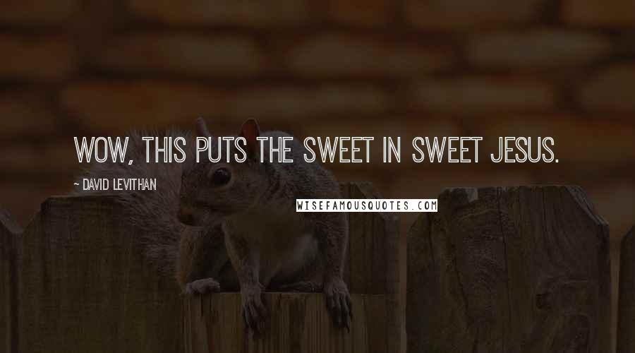 David Levithan Quotes: Wow, this puts the sweet in Sweet Jesus.