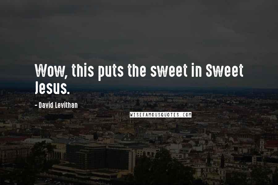 David Levithan Quotes: Wow, this puts the sweet in Sweet Jesus.