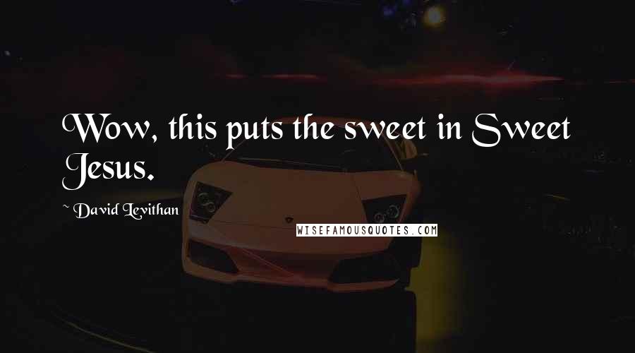 David Levithan Quotes: Wow, this puts the sweet in Sweet Jesus.