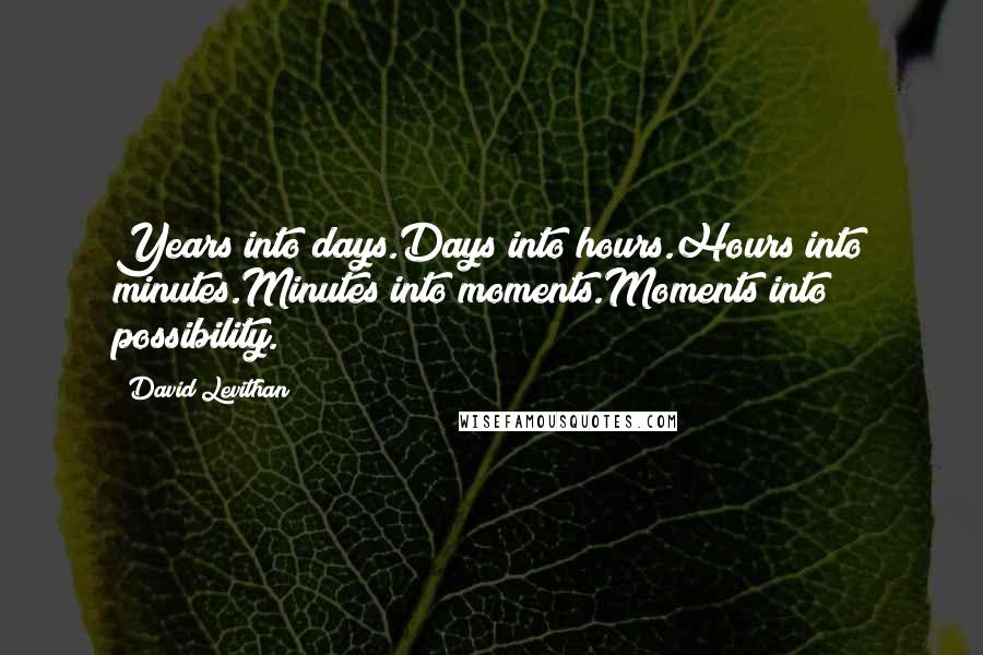 David Levithan Quotes: Years into days.Days into hours.Hours into minutes.Minutes into moments.Moments into possibility.