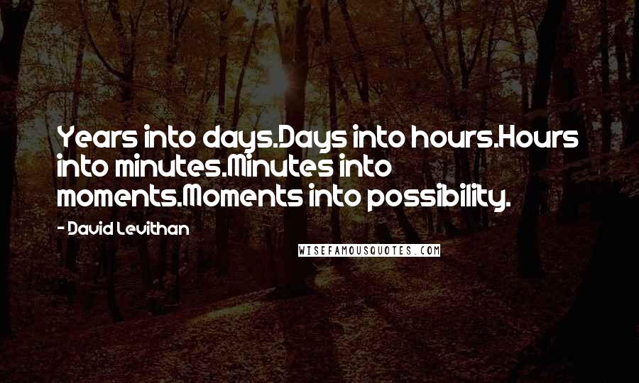 David Levithan Quotes: Years into days.Days into hours.Hours into minutes.Minutes into moments.Moments into possibility.