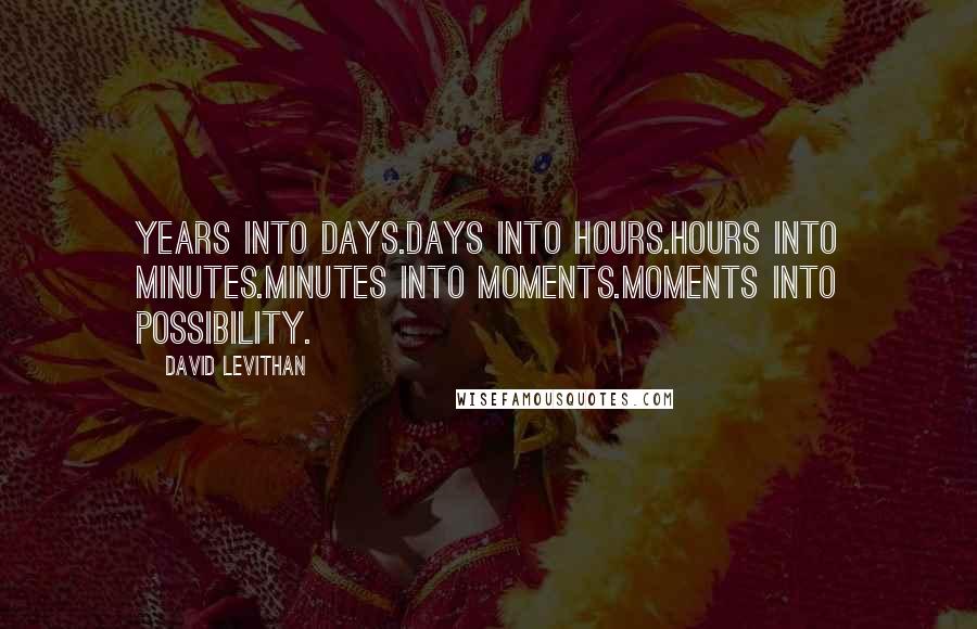 David Levithan Quotes: Years into days.Days into hours.Hours into minutes.Minutes into moments.Moments into possibility.