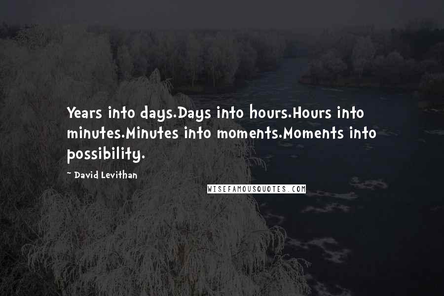 David Levithan Quotes: Years into days.Days into hours.Hours into minutes.Minutes into moments.Moments into possibility.