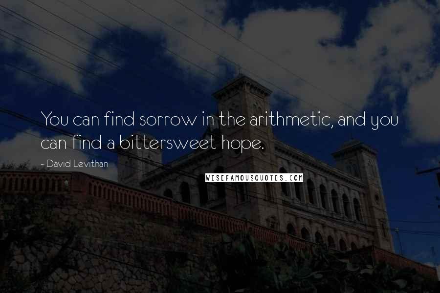 David Levithan Quotes: You can find sorrow in the arithmetic, and you can find a bittersweet hope.