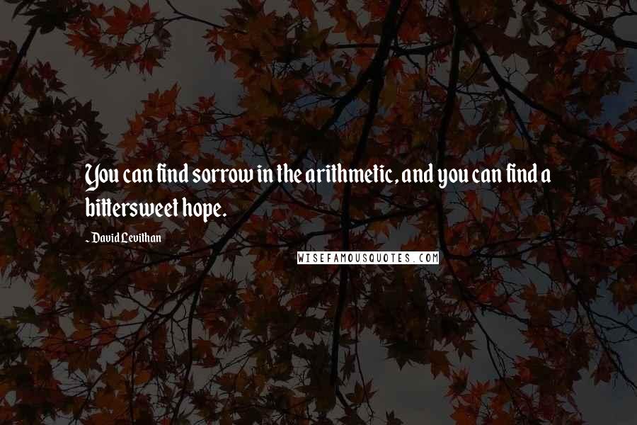 David Levithan Quotes: You can find sorrow in the arithmetic, and you can find a bittersweet hope.