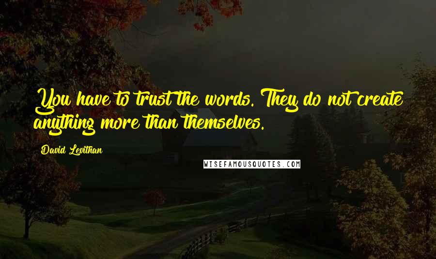 David Levithan Quotes: You have to trust the words. They do not create anything more than themselves.