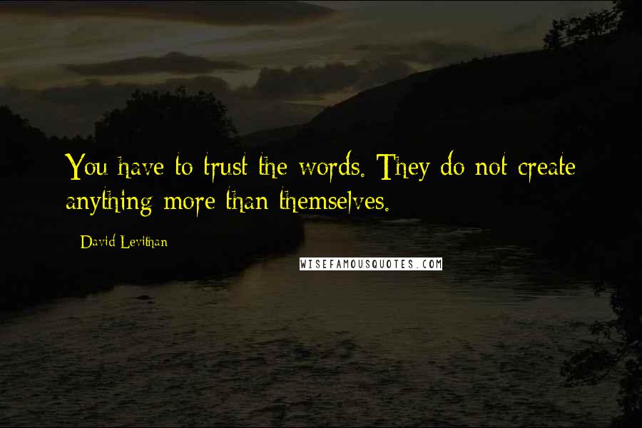David Levithan Quotes: You have to trust the words. They do not create anything more than themselves.