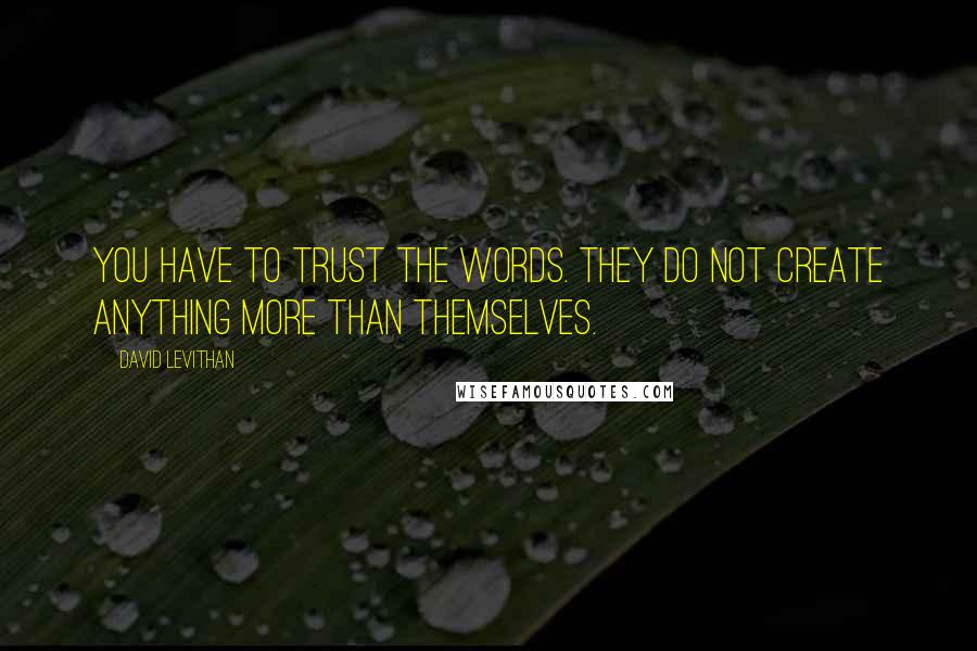 David Levithan Quotes: You have to trust the words. They do not create anything more than themselves.