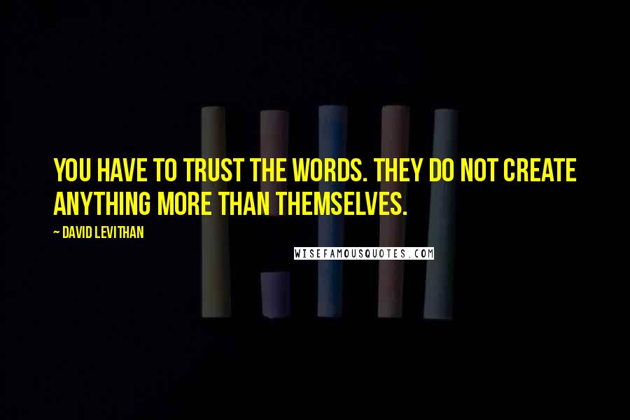 David Levithan Quotes: You have to trust the words. They do not create anything more than themselves.