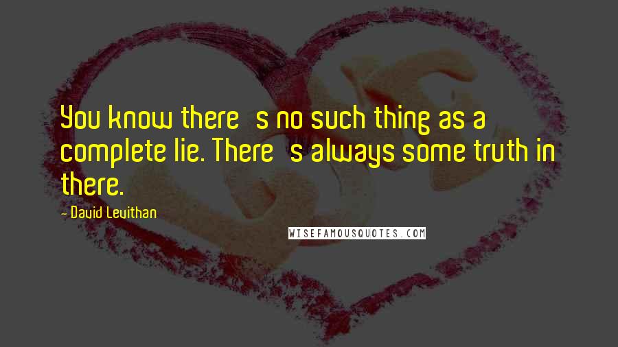 David Levithan Quotes: You know there's no such thing as a complete lie. There's always some truth in there.