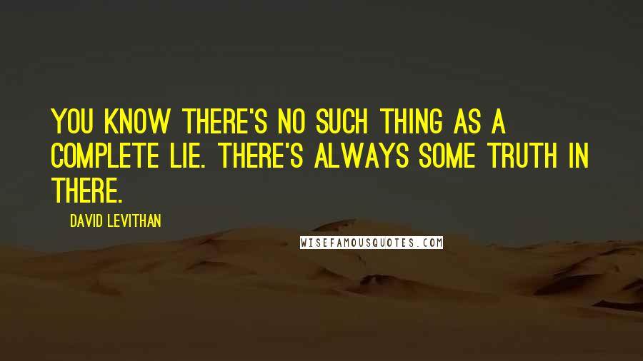 David Levithan Quotes: You know there's no such thing as a complete lie. There's always some truth in there.