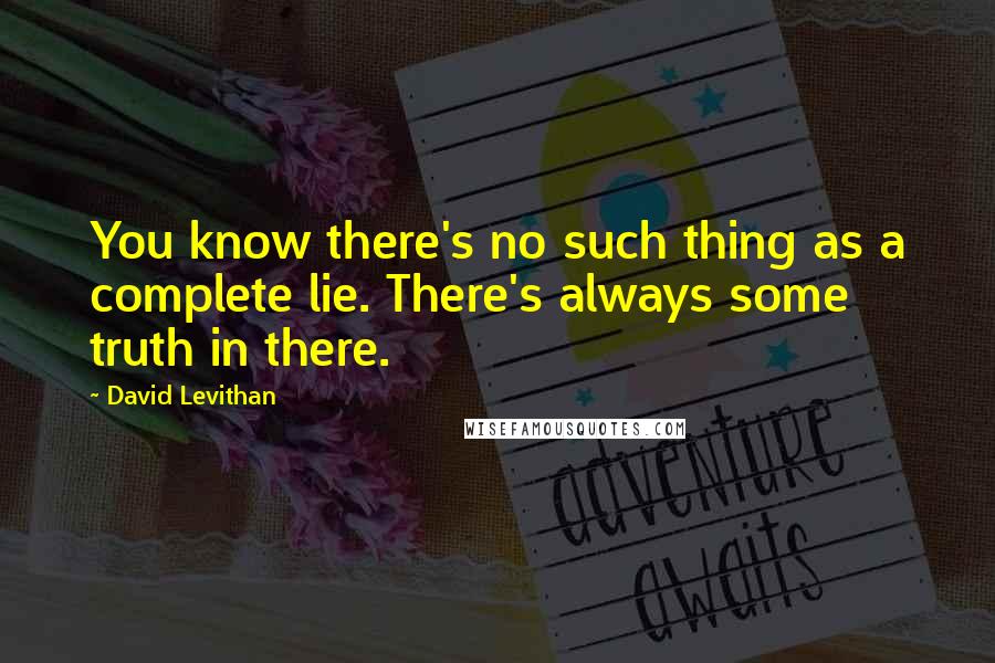 David Levithan Quotes: You know there's no such thing as a complete lie. There's always some truth in there.