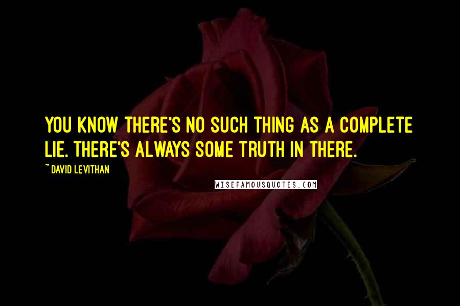 David Levithan Quotes: You know there's no such thing as a complete lie. There's always some truth in there.