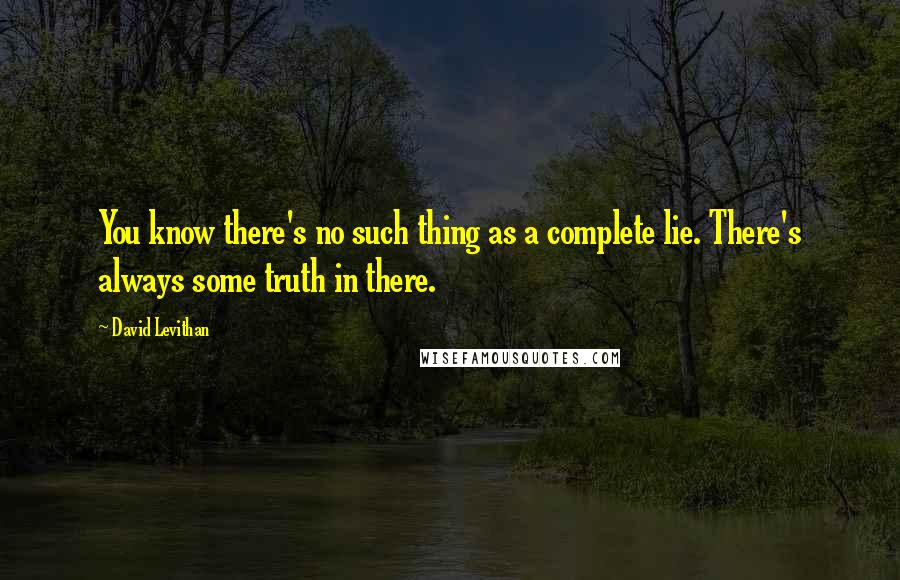 David Levithan Quotes: You know there's no such thing as a complete lie. There's always some truth in there.