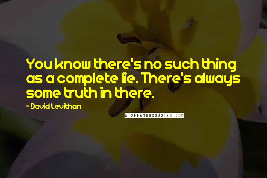 David Levithan Quotes: You know there's no such thing as a complete lie. There's always some truth in there.