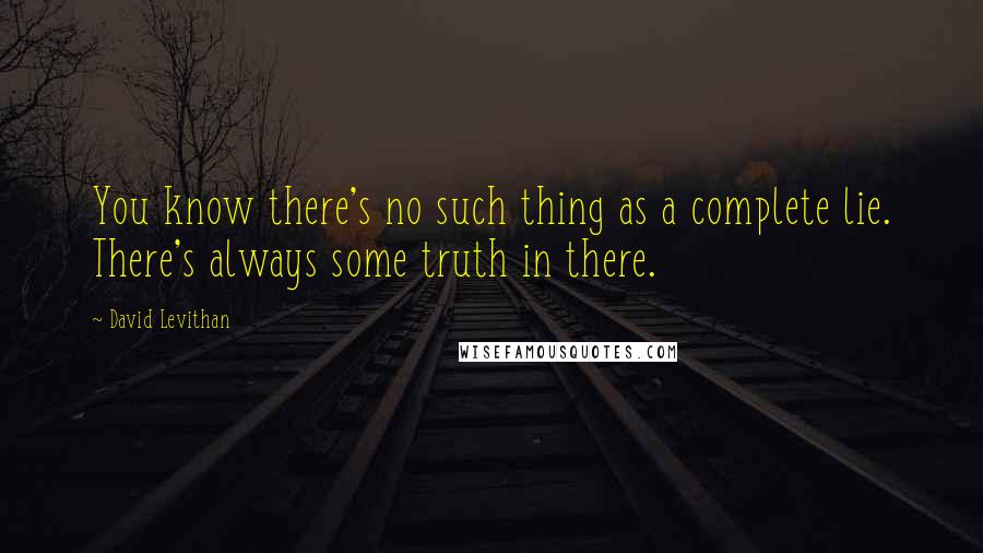 David Levithan Quotes: You know there's no such thing as a complete lie. There's always some truth in there.