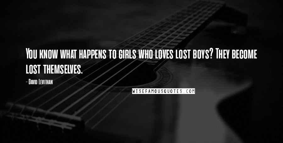 David Levithan Quotes: You know what happens to girls who loves lost boys? They become lost themselves.