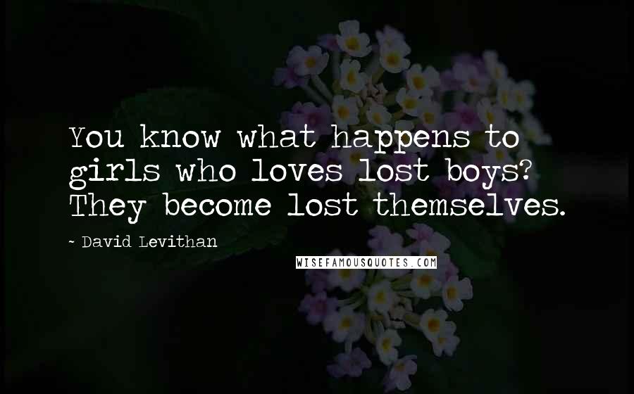 David Levithan Quotes: You know what happens to girls who loves lost boys? They become lost themselves.