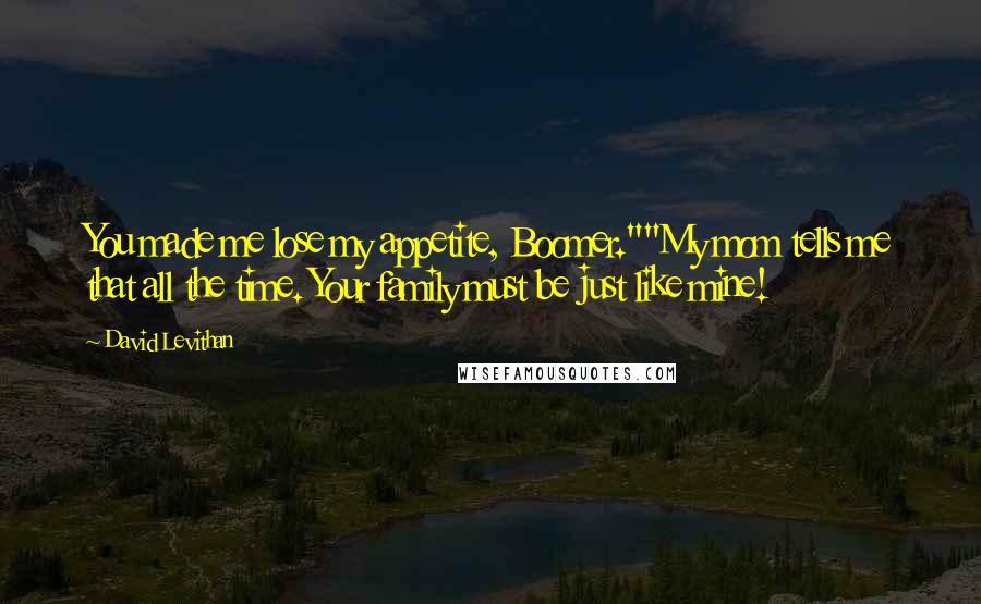 David Levithan Quotes: You made me lose my appetite, Boomer.""My mom tells me that all the time. Your family must be just like mine!