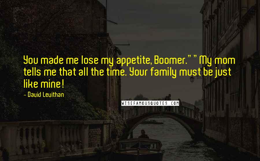 David Levithan Quotes: You made me lose my appetite, Boomer.""My mom tells me that all the time. Your family must be just like mine!