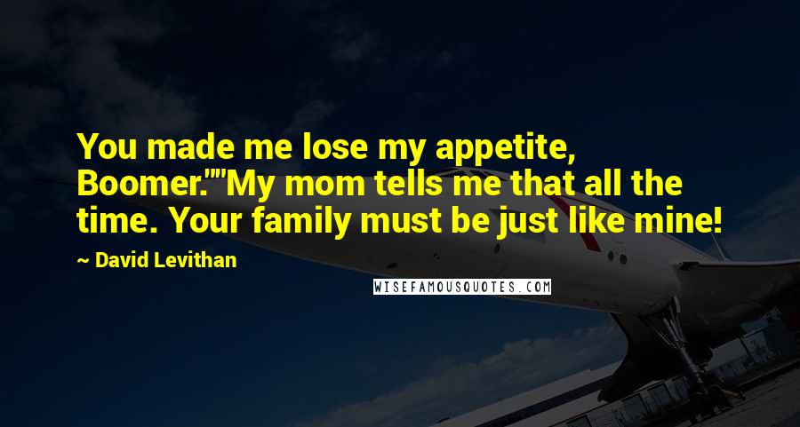 David Levithan Quotes: You made me lose my appetite, Boomer.""My mom tells me that all the time. Your family must be just like mine!