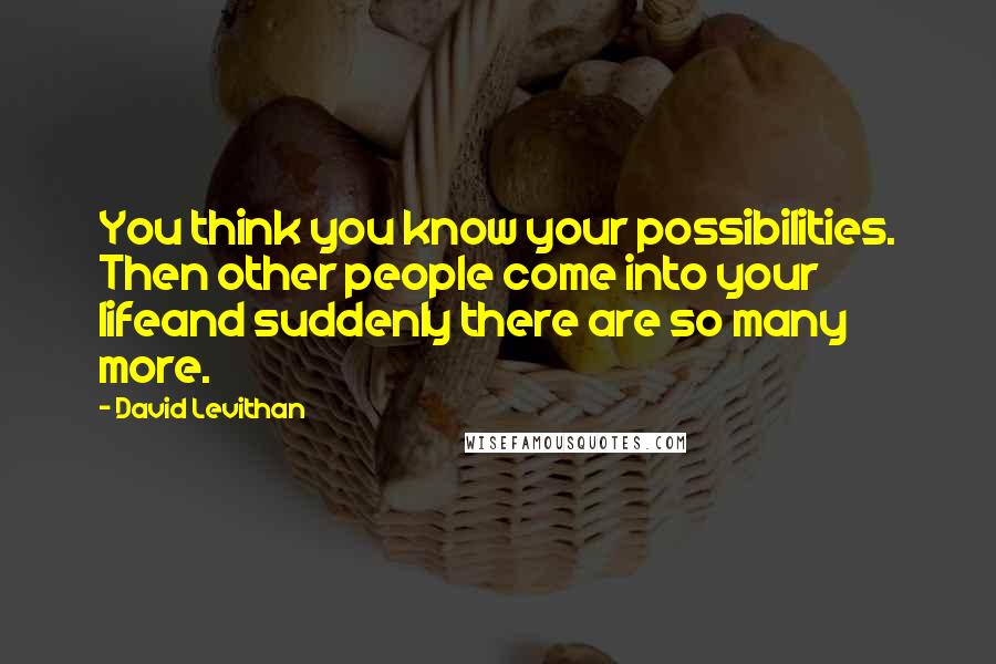 David Levithan Quotes: You think you know your possibilities. Then other people come into your lifeand suddenly there are so many more.