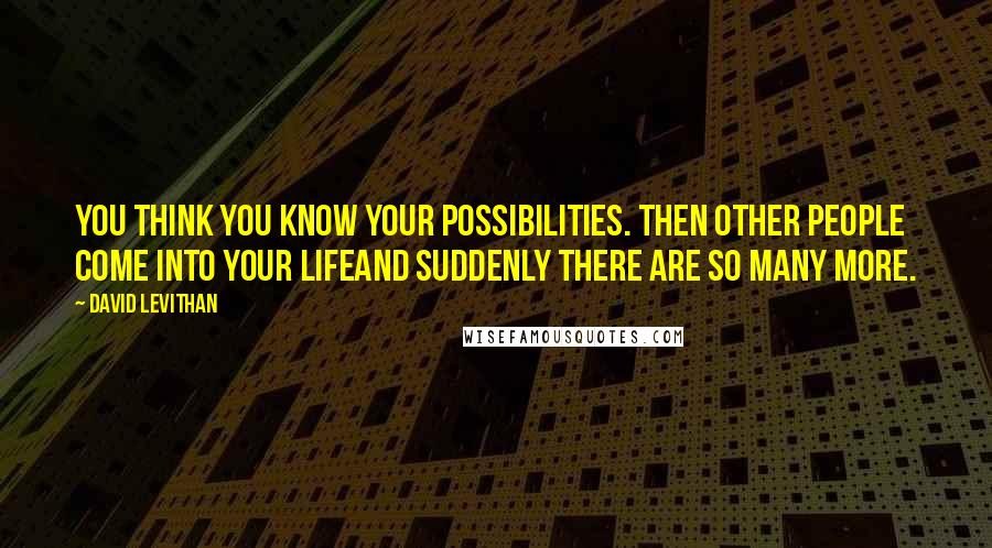 David Levithan Quotes: You think you know your possibilities. Then other people come into your lifeand suddenly there are so many more.