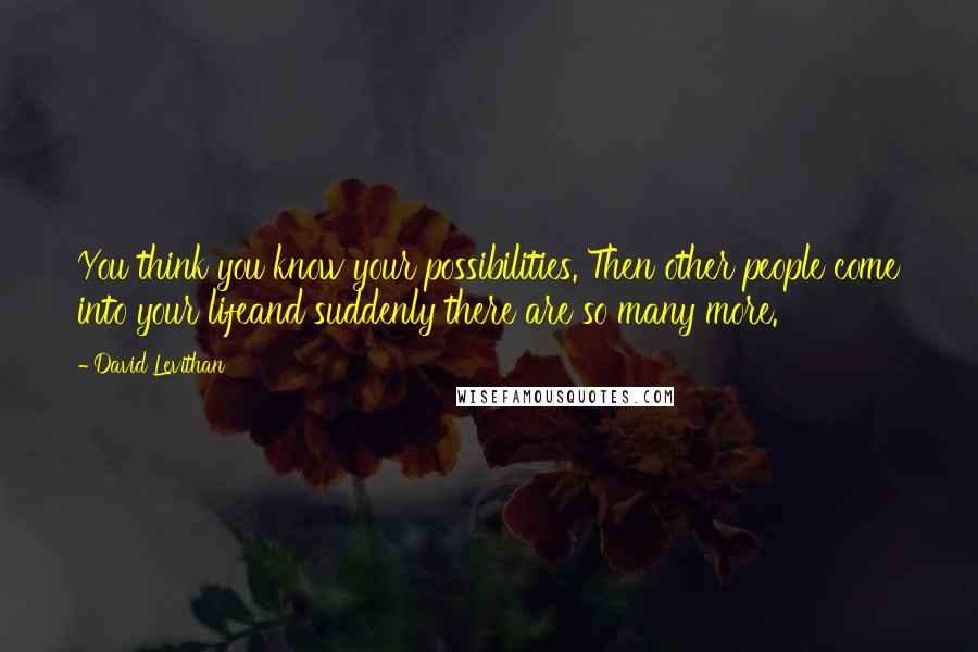 David Levithan Quotes: You think you know your possibilities. Then other people come into your lifeand suddenly there are so many more.