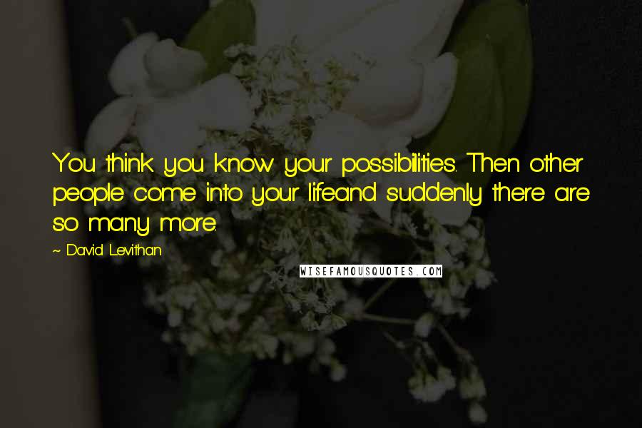 David Levithan Quotes: You think you know your possibilities. Then other people come into your lifeand suddenly there are so many more.