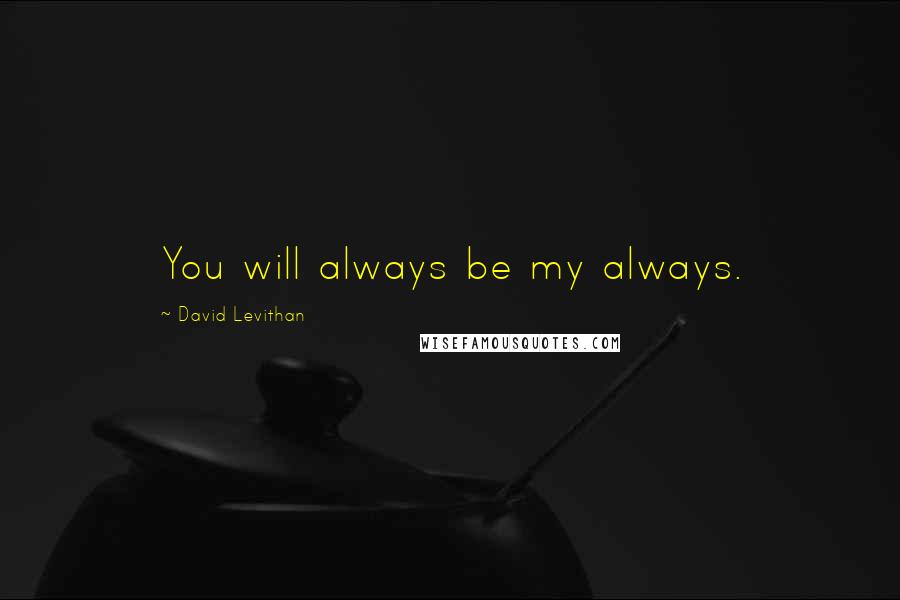 David Levithan Quotes: You will always be my always.