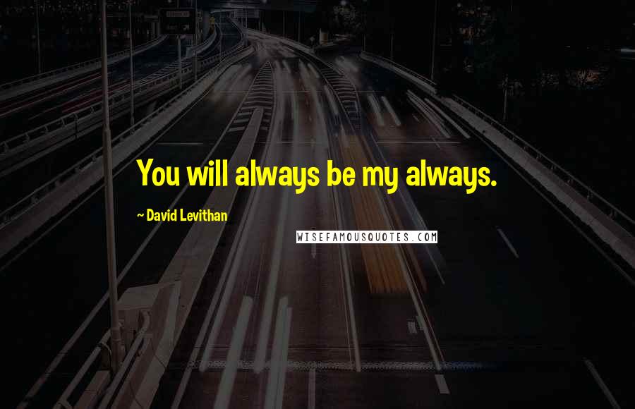 David Levithan Quotes: You will always be my always.