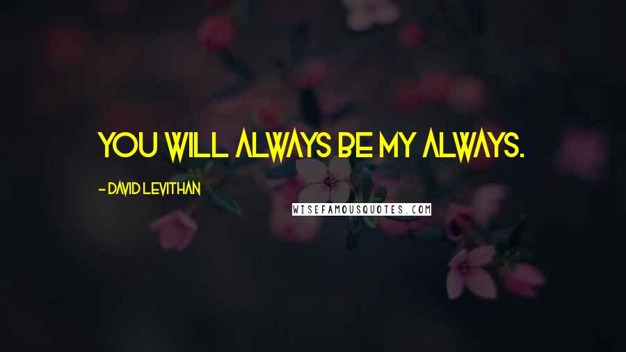 David Levithan Quotes: You will always be my always.