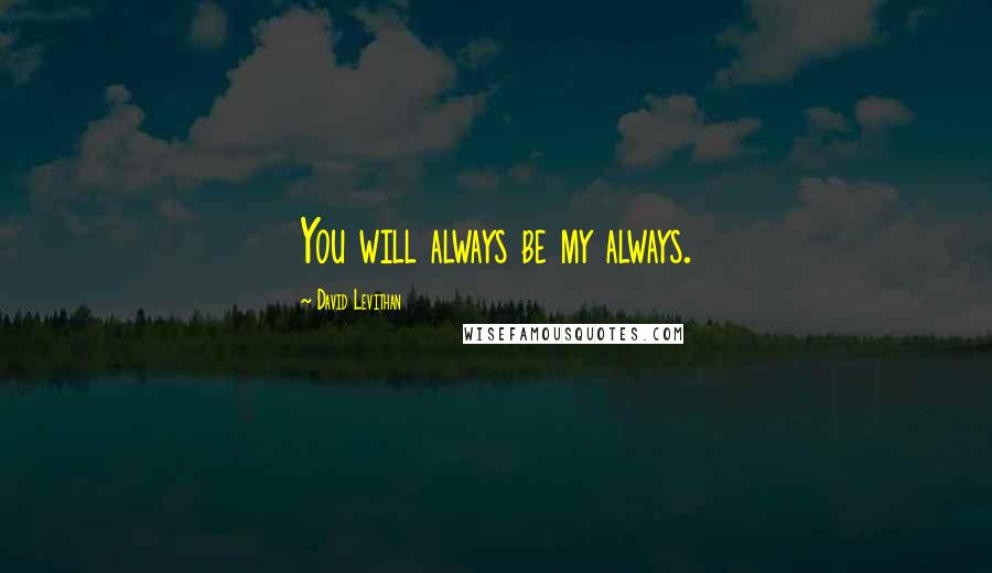 David Levithan Quotes: You will always be my always.