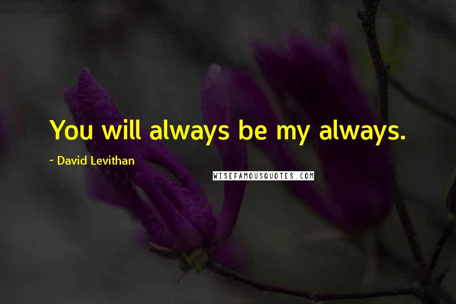 David Levithan Quotes: You will always be my always.