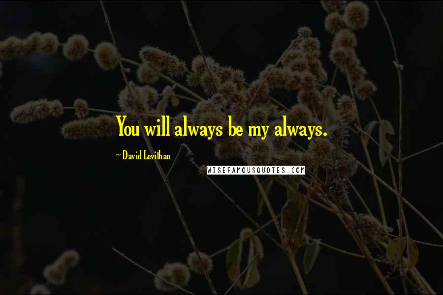 David Levithan Quotes: You will always be my always.