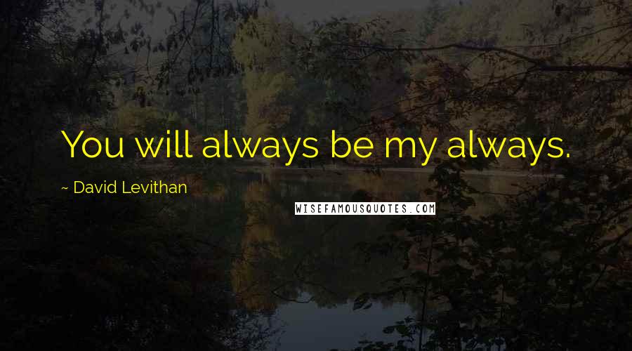 David Levithan Quotes: You will always be my always.