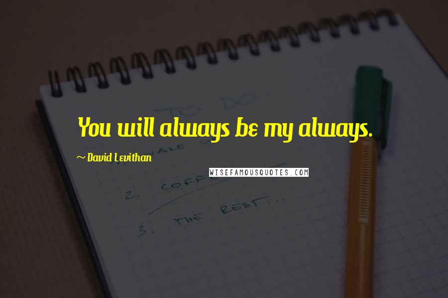 David Levithan Quotes: You will always be my always.