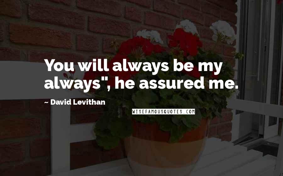 David Levithan Quotes: You will always be my always", he assured me.