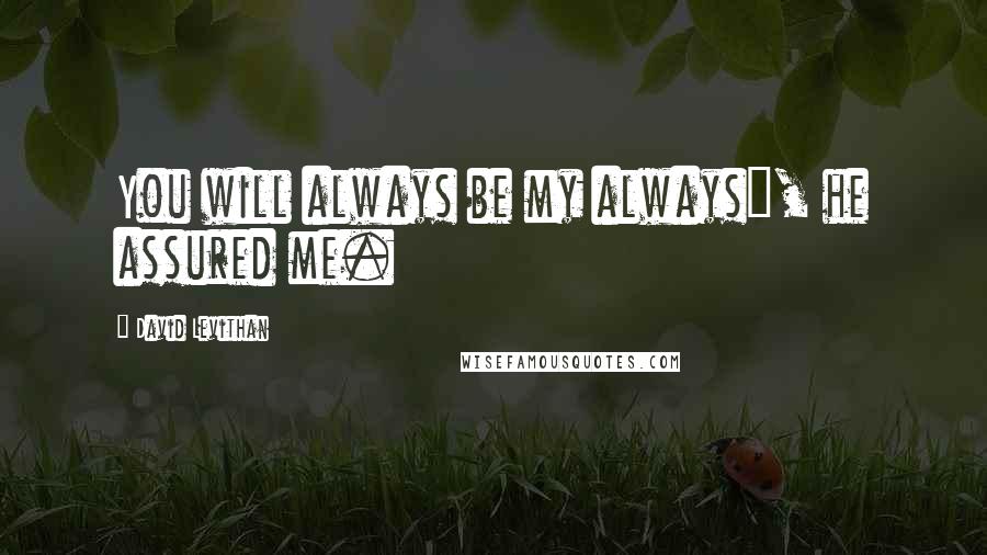 David Levithan Quotes: You will always be my always", he assured me.