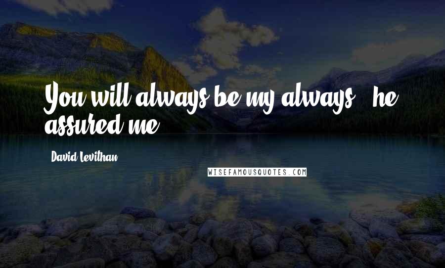 David Levithan Quotes: You will always be my always", he assured me.