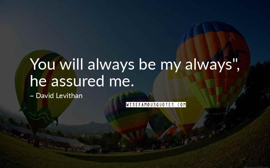 David Levithan Quotes: You will always be my always", he assured me.