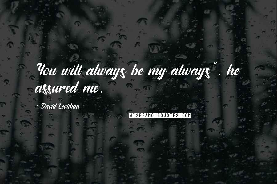 David Levithan Quotes: You will always be my always", he assured me.