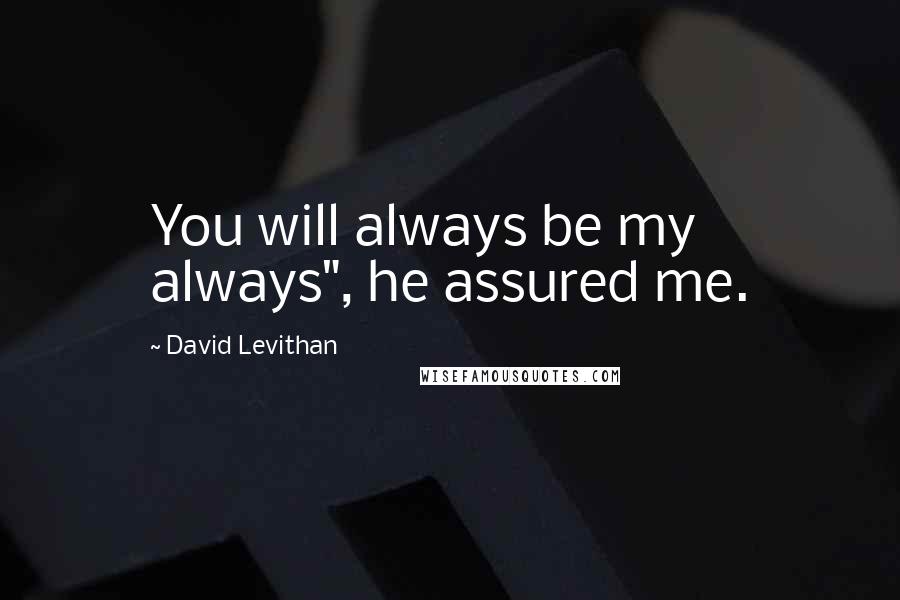 David Levithan Quotes: You will always be my always", he assured me.