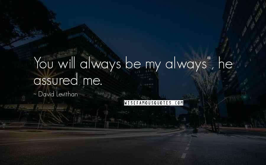 David Levithan Quotes: You will always be my always", he assured me.