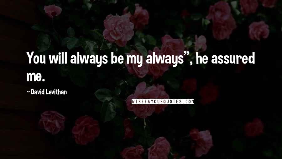 David Levithan Quotes: You will always be my always", he assured me.