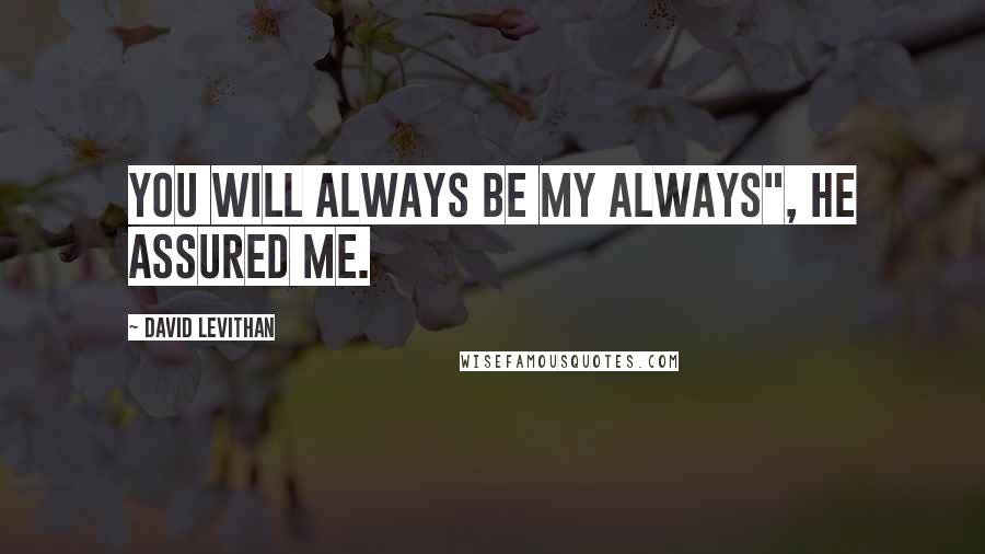 David Levithan Quotes: You will always be my always", he assured me.