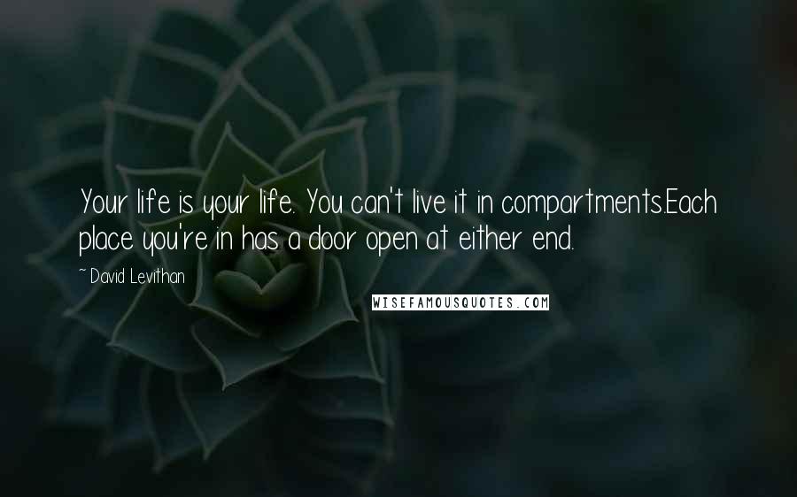 David Levithan Quotes: Your life is your life. You can't live it in compartments.Each place you're in has a door open at either end.